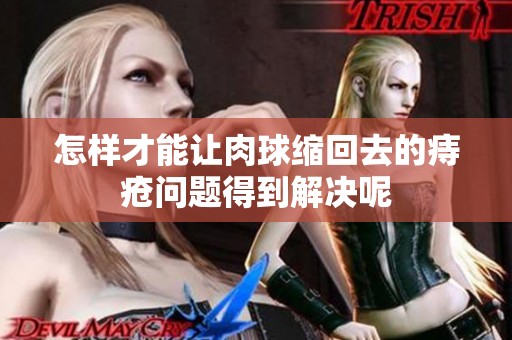 怎样才能让肉球缩回去的痔疮问题得到解决呢