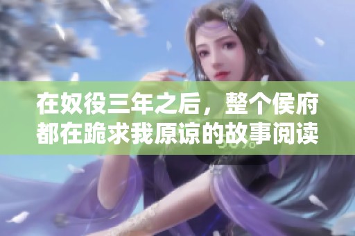 在奴役三年之后，整个侯府都在跪求我原谅的故事阅读免费版