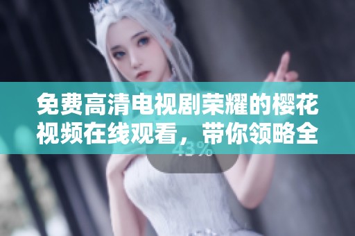 免费高清电视剧荣耀的樱花视频在线观看，带你领略全新的视觉盛宴与感动