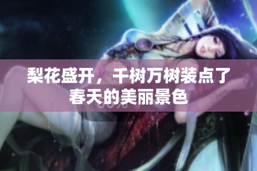 梨花盛开，千树万树装点了春天的美丽景色