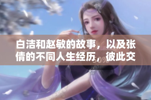 白洁和赵敏的故事，以及张倩的不同人生经历，彼此交织在一起