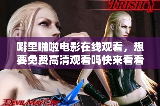 噼里啪啦电影在线观看，想要免费高清观看吗快来看看吧！