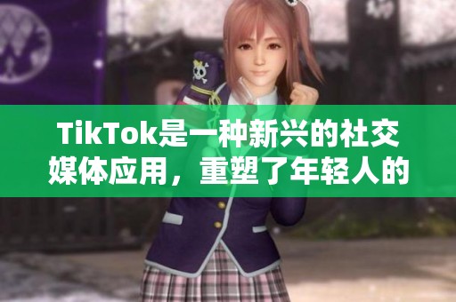 TikTok是一种新兴的社交媒体应用，重塑了年轻人的娱乐方式。