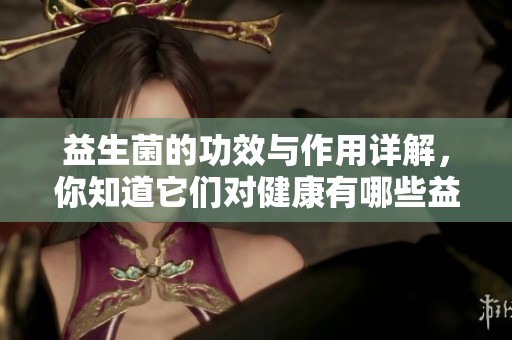 益生菌的功效与作用详解，你知道它们对健康有哪些益处吗