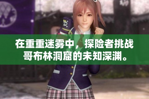 在重重迷雾中，探险者挑战哥布林洞窟的未知深渊。