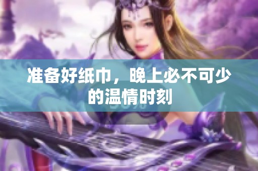 准备好纸巾，晚上必不可少的温情时刻