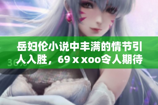 岳妇伦小说中丰满的情节引人入胜，69ⅹxoo令人期待的故事发展