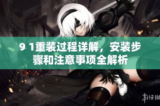 9 1重装过程详解，安装步骤和注意事项全解析