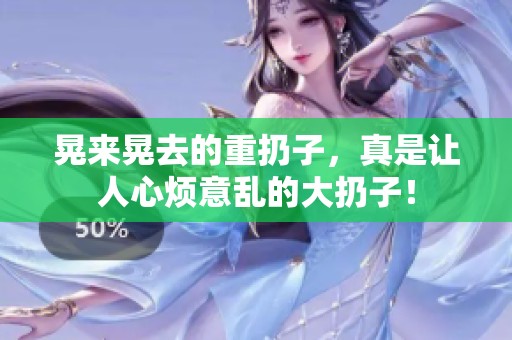 晃来晃去的重扔子，真是让人心烦意乱的大扔子！