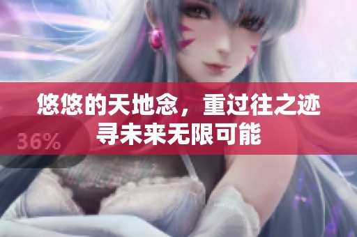 悠悠的天地念，重过往之迹寻未来无限可能