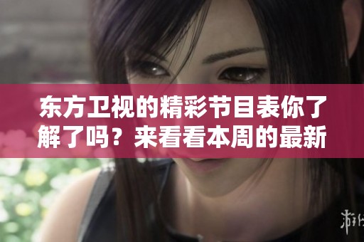 东方卫视的精彩节目表你了解了吗？来看看本周的最新电视节目安排吧！