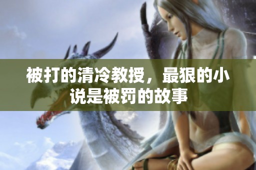 被打的清冷教授，最狠的小说是被罚的故事