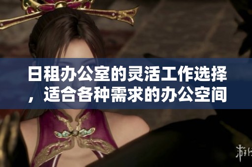 日租办公室的灵活工作选择，适合各种需求的办公空间