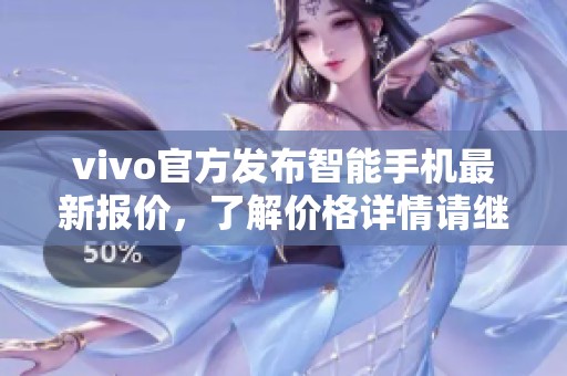 vivo官方发布智能手机最新报价，了解价格详情请继续阅读