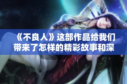 《不良人》这部作品给我们带来了怎样的精彩故事和深刻思考呢