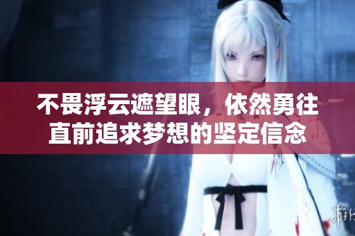 不畏浮云遮望眼，依然勇往直前追求梦想的坚定信念