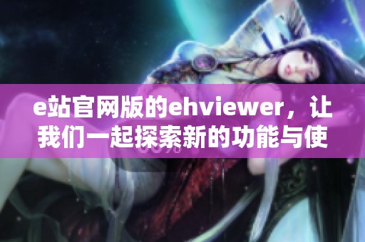 e站官网版的ehviewer，让我们一起探索新的功能与使用体验