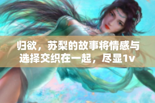 归欲，苏梨的故事将情感与选择交织在一起，尽显1v2的复杂。