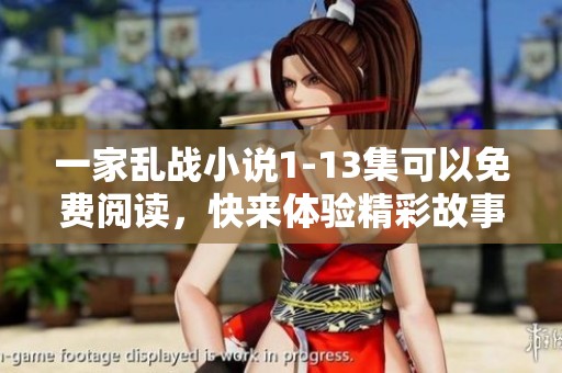 一家乱战小说1-13集可以免费阅读，快来体验精彩故事吧