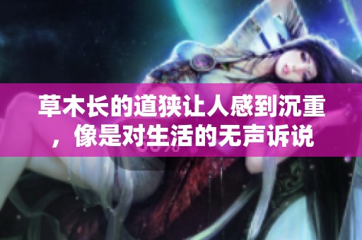 草木长的道狭让人感到沉重，像是对生活的无声诉说