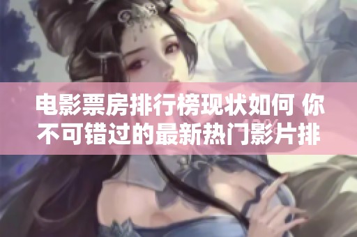 电影票房排行榜现状如何 你不可错过的最新热门影片排名分析