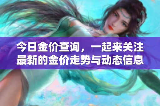 今日金价查询，一起来关注最新的金价走势与动态信息吧