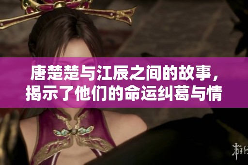 唐楚楚与江辰之间的故事，揭示了他们的命运纠葛与情感戏剧