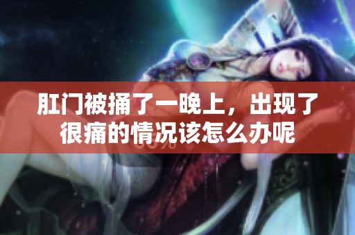 肛门被捅了一晚上，出现了很痛的情况该怎么办呢
