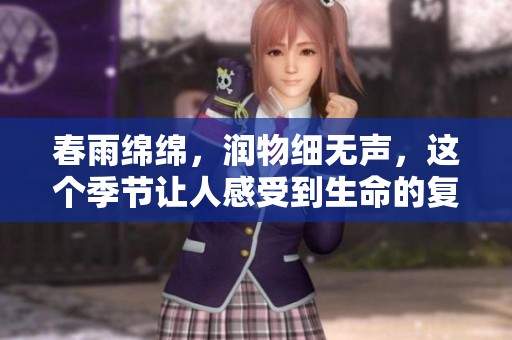 春雨绵绵，润物细无声，这个季节让人感受到生命的复苏与希望。