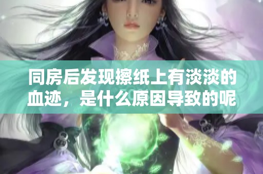同房后发现擦纸上有淡淡的血迹，是什么原因导致的呢