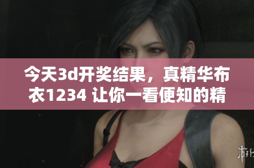 今天****结果，真精华布衣1234 让你一看便知的精彩内容揭秘