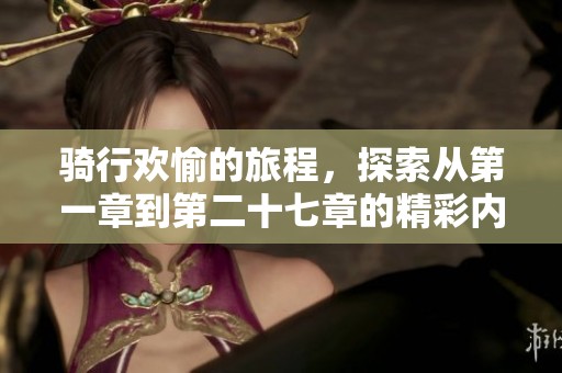 骑行欢愉的旅程，探索从第一章到第二十七章的精彩内容