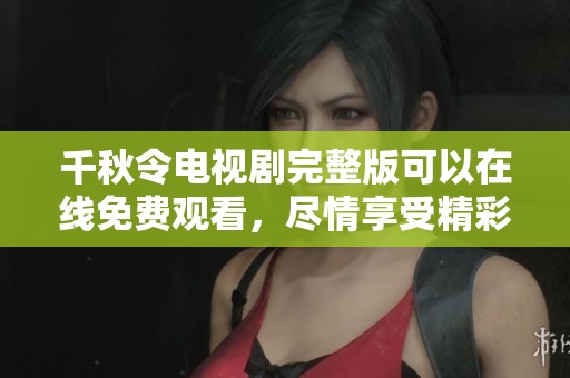 千秋令电视剧完整版可以在线免费观看，尽情享受精彩剧情和精彩表演！
