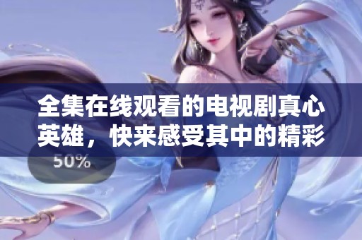 全集在线观看的电视剧真心英雄，快来感受其中的精彩与热血！