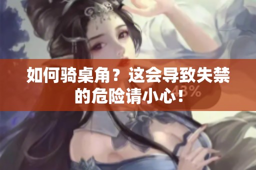 如何骑桌角？这会导致失禁的危险请小心！