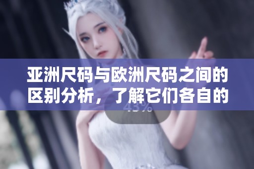 亚洲尺码与欧洲尺码之间的区别分析，了解它们各自的特点与适用范围
