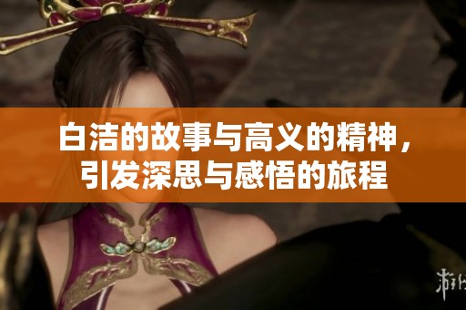 白洁的故事与高义的精神，引发深思与感悟的旅程