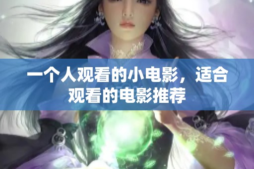 一个人观看的小电影，适合观看的电影推荐