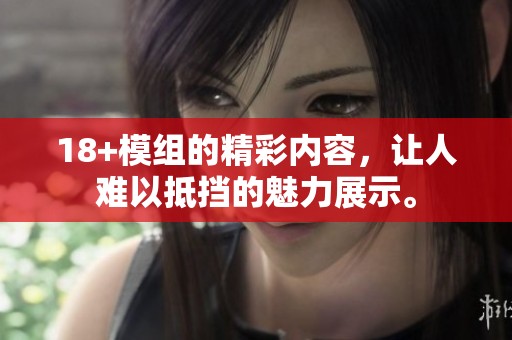 18+模组的精彩内容，让人难以抵挡的魅力展示。