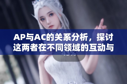 AP与AC的关系分析，探讨这两者在不同领域的互动与影响
