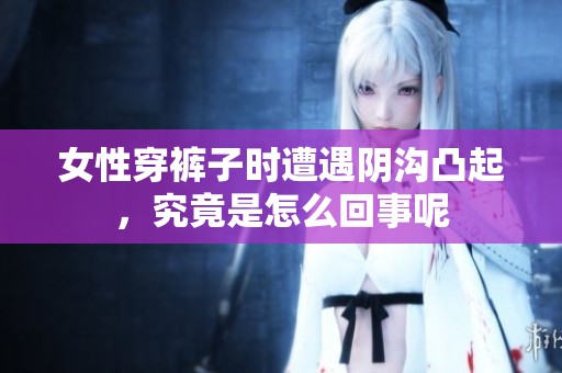 女性穿裤子时遭遇阴沟凸起，究竟是怎么回事呢