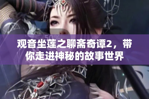 观音坐莲之聊斋奇谭2，带你走进神秘的故事世界