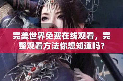 完美世界免费在线观看，完整观看方法你想知道吗？