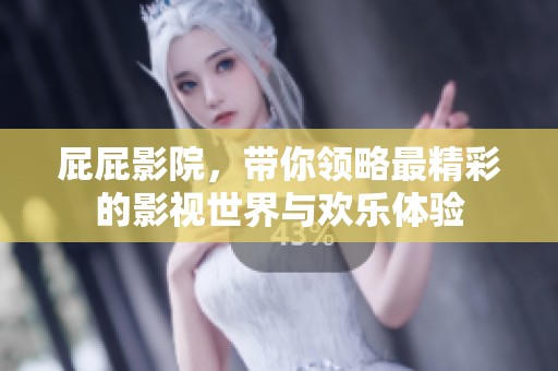屁屁影院，带你领略最精彩的影视世界与欢乐体验