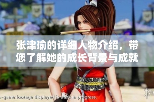 张津瑜的详细人物介绍，带您了解她的成长背景与成就之路