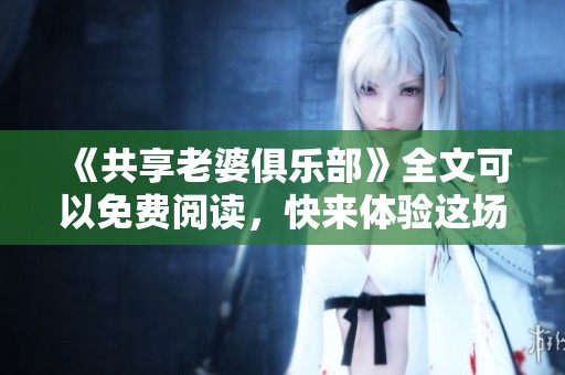 《共享老婆俱乐部》全文可以免费阅读，快来体验这场别样的故事吧！