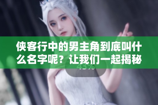 侠客行中的男主角到底叫什么名字呢？让我们一起揭秘侠客行中的英雄。