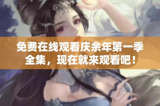 免费在线观看庆余年第一季全集，现在就来观看吧！