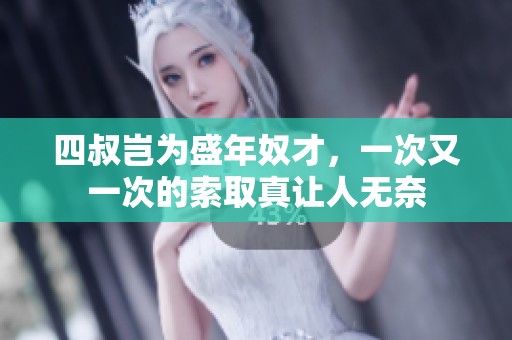 四叔岂为盛年奴才，一次又一次的索取真让人无奈