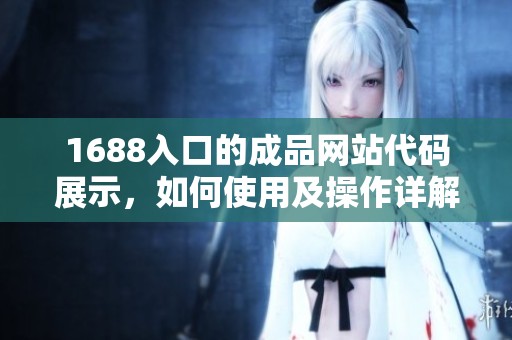 1688入口的成品网站代码展示，如何使用及操作详解分享